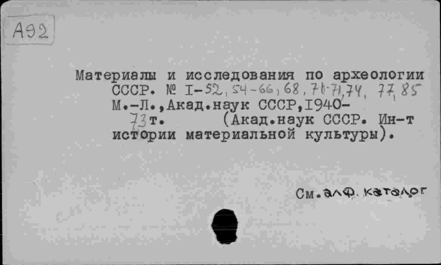 ﻿Mi.
Материалы и исследования по археологии
СССР. № 1-5гЛ‘Ч-^)6?,?Ь-?и¥,
М.-Л.,Акад.наук СССР,1940-
^Зт. (Акад.наук СССР. Ин-т истории материальной культуры).
См.алФ. к^т$\ог